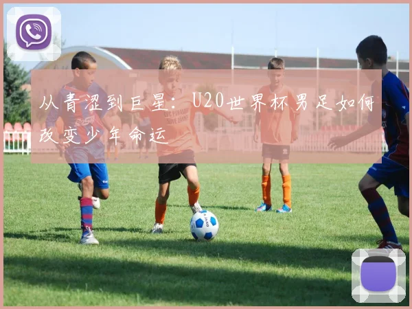 从青涩到巨星：U20世界杯男足如何改变少年命运