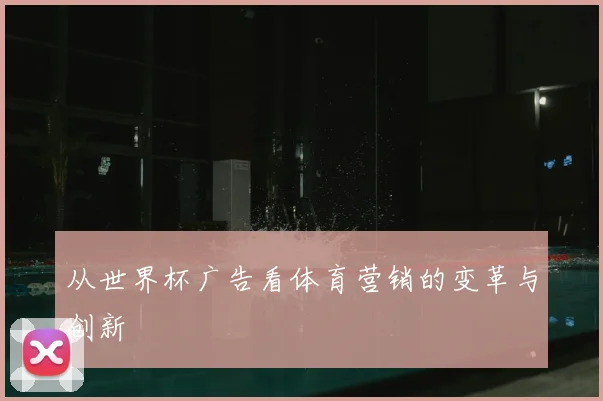 从世界杯广告看体育营销的变革与创新