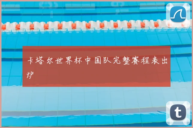 卡塔尔世界杯中国队完整赛程表出炉