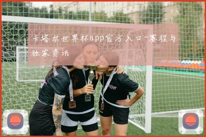 卡塔尔世界杯app官方入口-赛程与独家资讯