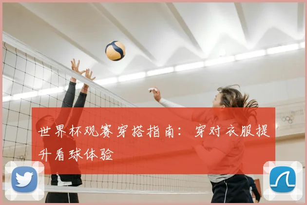 世界杯观赛穿搭指南：穿对衣服提升看球体验