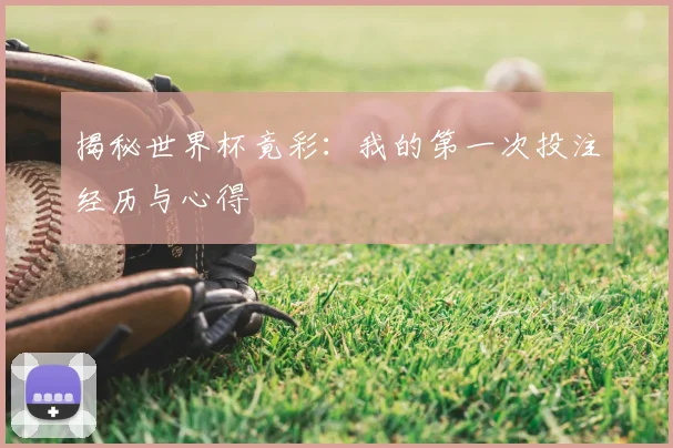 揭秘世界杯竟彩：我的第一次投注经历与心得