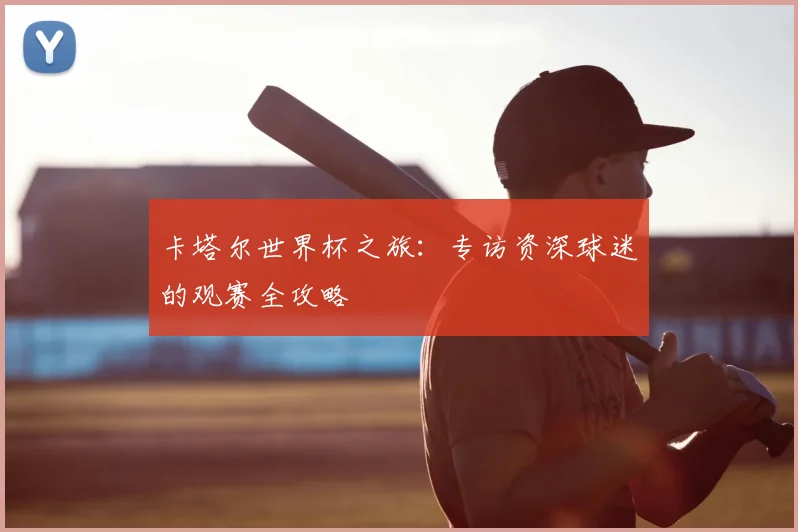 卡塔尔世界杯之旅：专访资深球迷的观赛全攻略
