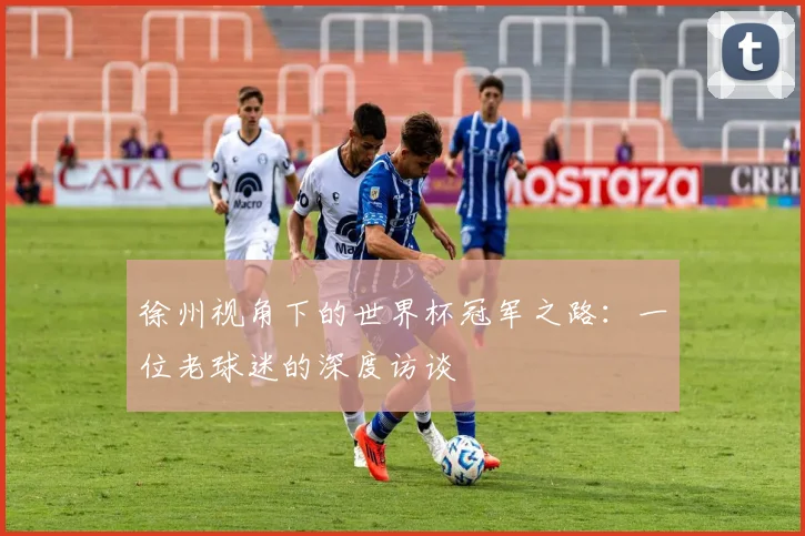徐州视角下的世界杯冠军之路：一位老球迷的深度访谈