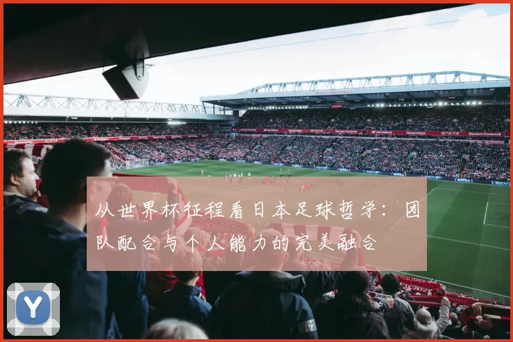 从世界杯征程看日本足球哲学：团队配合与个人能力的完美融合