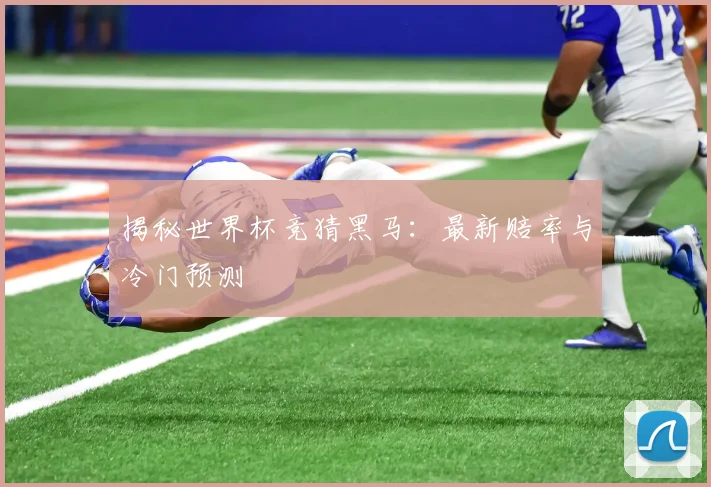 揭秘世界杯竞猜黑马：最新赔率与冷门预测