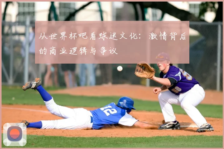 从世界杯吧看球迷文化：激情背后的商业逻辑与争议