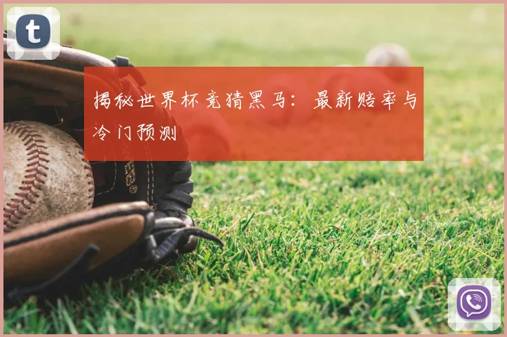 揭秘世界杯竞猜黑马：最新赔率与冷门预测