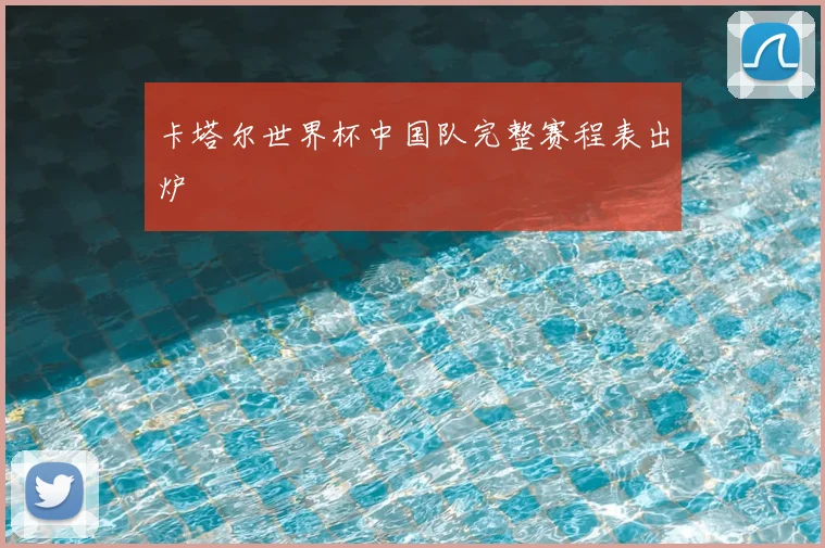 卡塔尔世界杯中国队完整赛程表出炉