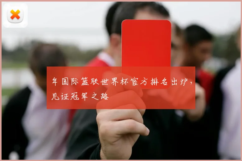 年国际篮联世界杯官方排名出炉，见证冠军之路