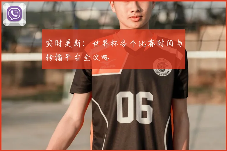 实时更新：世界杯各个比赛时间与转播平台全攻略