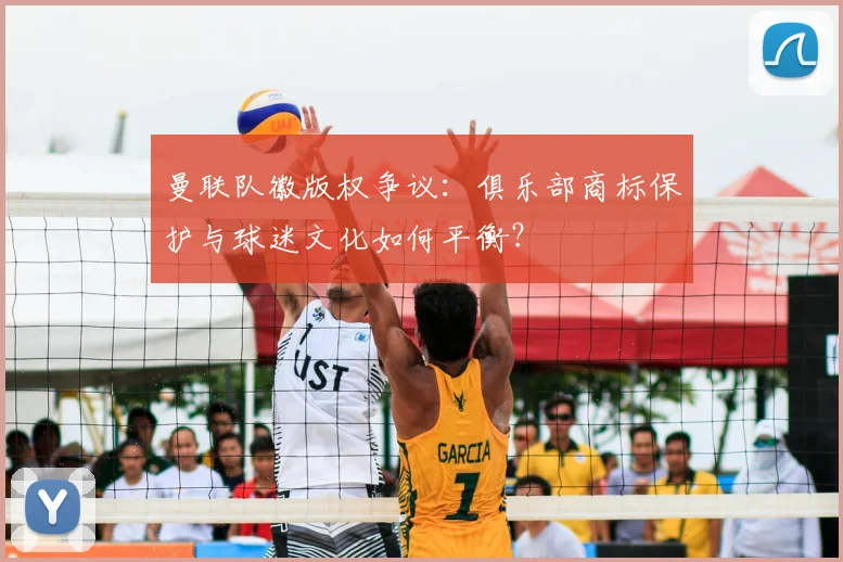 曼联队徽版权争议：俱乐部商标保护与球迷文化如何平衡？