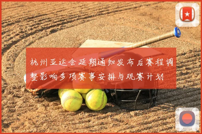 杭州亚运会延期通知发布后赛程调整影响多项赛事安排与观赛计划