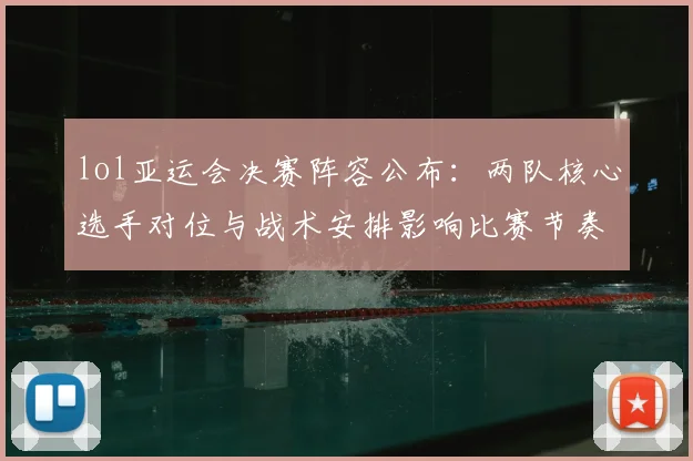 lol亚运会决赛阵容公布：两队核心选手对位与战术安排影响比赛节奏
