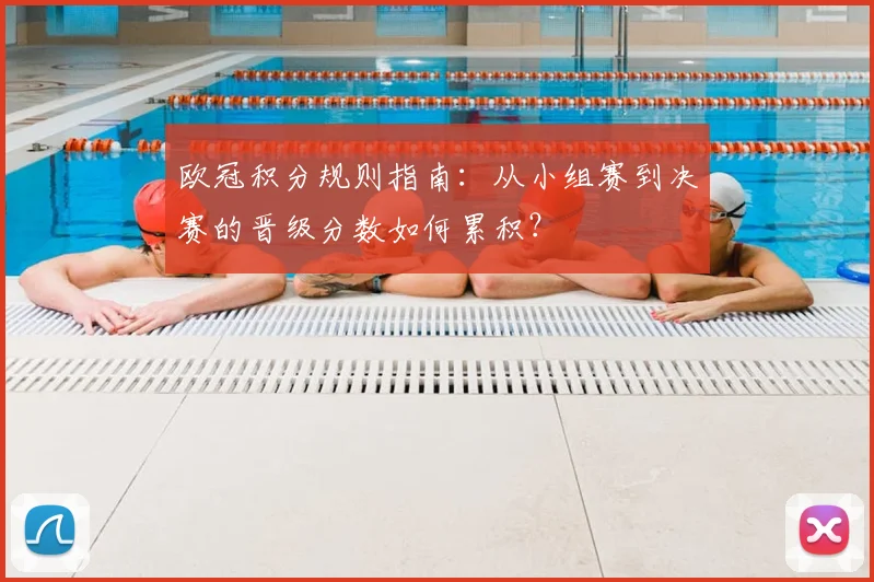 欧冠积分规则指南：从小组赛到决赛的晋级分数如何累积？