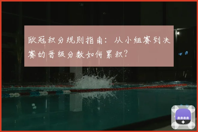 欧冠积分规则指南：从小组赛到决赛的晋级分数如何累积？