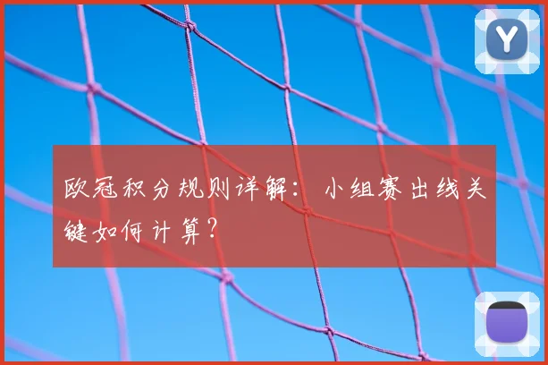 欧冠积分规则详解：小组赛出线关键如何计算？
