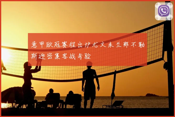 意甲欧冠赛程出炉尤文米兰那不勒斯迎密集客战考验