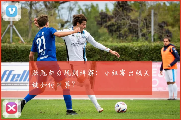 欧冠积分规则详解：小组赛出线关键如何计算？