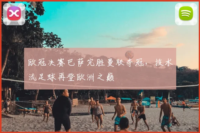 欧冠决赛巴萨完胜曼联夺冠，技术流足球再登欧洲之巅